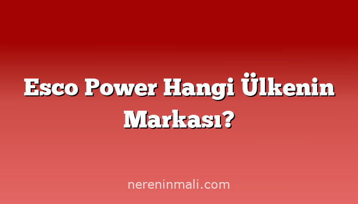 Esco Power Hangi Ülkenin Markası?