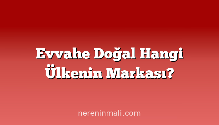 Evvahe Doğal Hangi Ülkenin Markası?