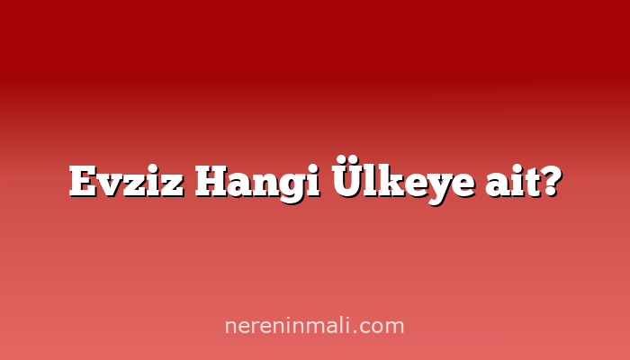 Evziz Hangi Ülkeye ait?