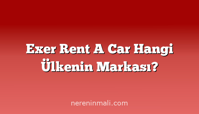 Exer Rent A Car Hangi Ülkenin Markası?