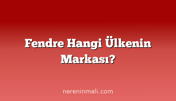 Fendre Hangi Ülkenin Markası?