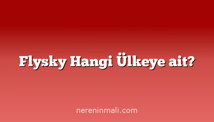 Flysky Hangi Ülkeye ait?