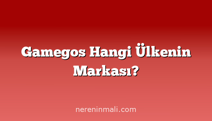 Gamegos Hangi Ülkenin Markası?