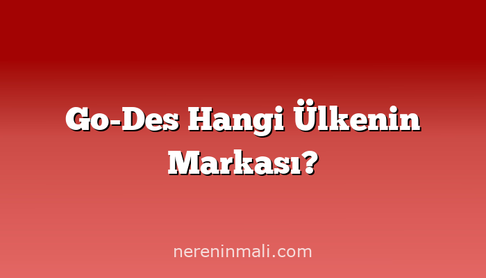 Go-Des Hangi Ülkenin Markası?