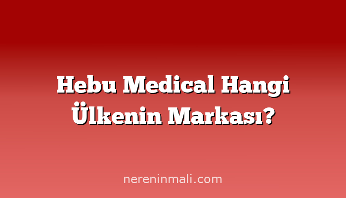 Hebu Medical Hangi Ülkenin Markası?