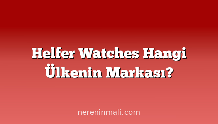 Helfer Watches Hangi Ülkenin Markası?