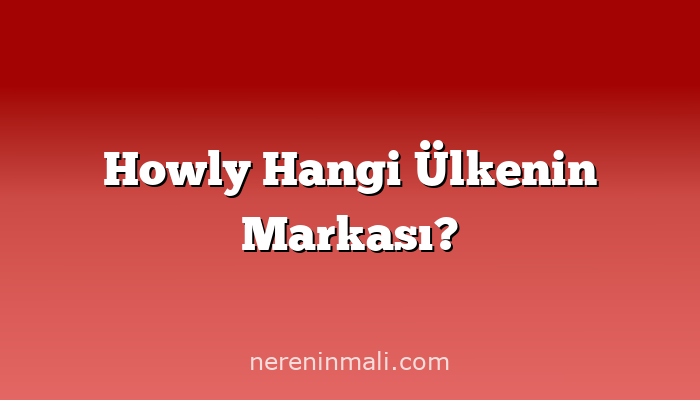 Howly Hangi Ülkenin Markası?