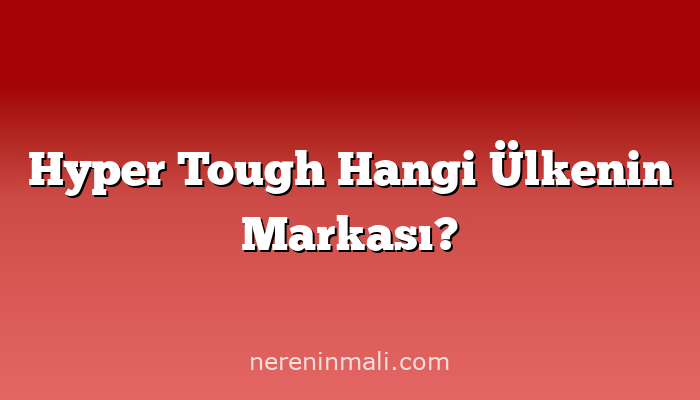 Hyper Tough Hangi Ülkenin Markası?