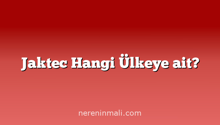 Jaktec Hangi Ülkeye ait?