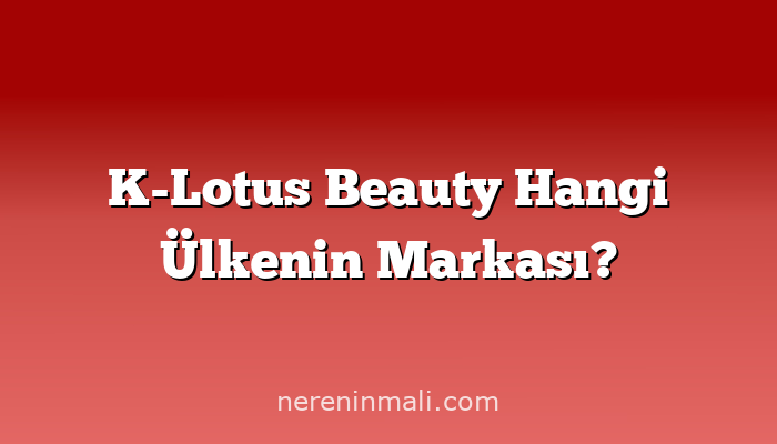 K-Lotus Beauty Hangi Ülkenin Markası?