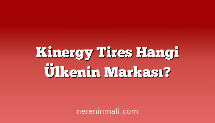 Kinergy Tires Hangi Ülkenin Markası?