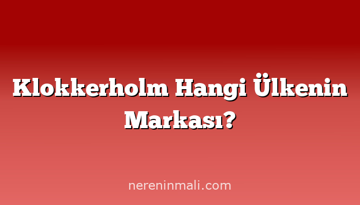 Klokkerholm Hangi Ülkenin Markası?
