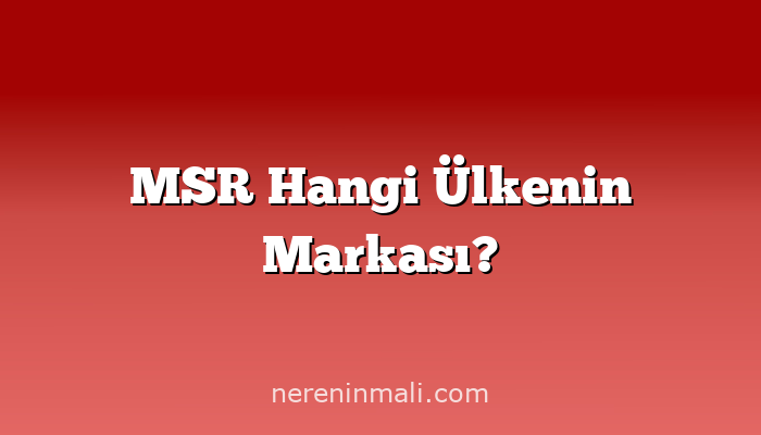 MSR Hangi Ülkenin Markası?
