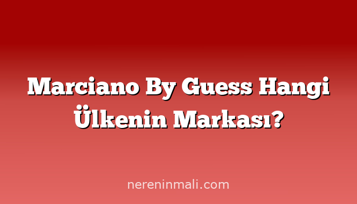 Marciano By Guess Hangi Ülkenin Markası?