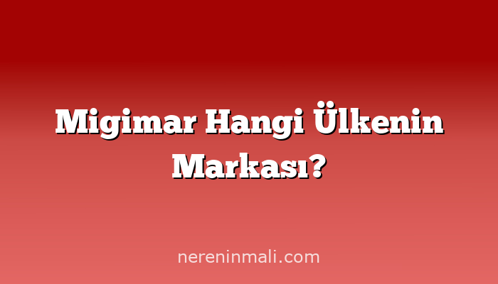 Migimar Hangi Ülkenin Markası?