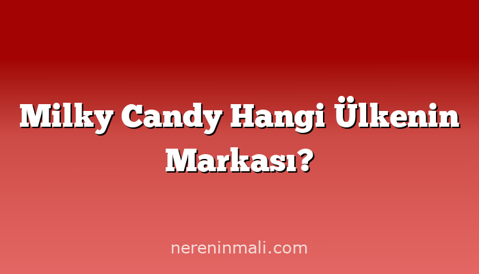 Milky Candy Hangi Ülkenin Markası?
