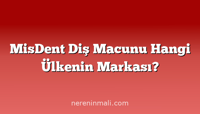 MisDent Diş Macunu Hangi Ülkenin Markası?
