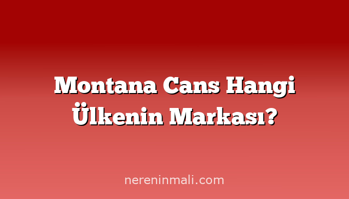 Montana Cans Hangi Ülkenin Markası?