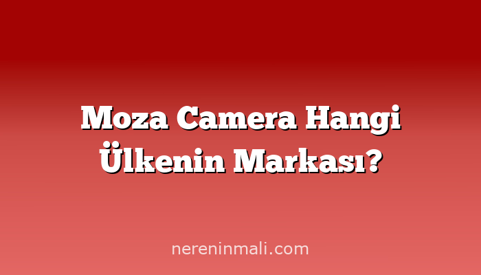 Moza Camera Hangi Ülkenin Markası?