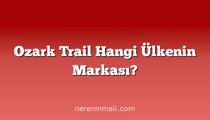 Ozark Trail Hangi Ülkenin Markası?