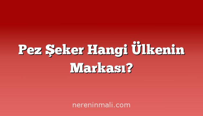 Pez Şeker Hangi Ülkenin Markası?