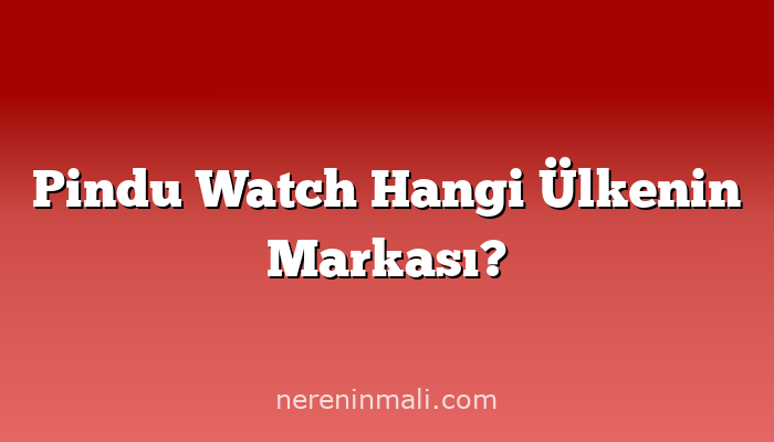 Pindu Watch Hangi Ülkenin Markası?