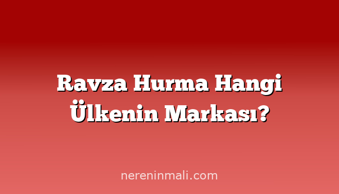 Ravza Hurma Hangi Ülkenin Markası?