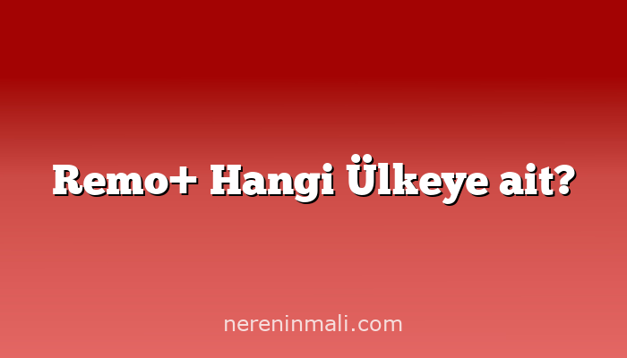 Remo+ Hangi Ülkeye ait?