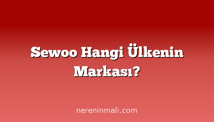 Sewoo Hangi Ülkenin Markası?