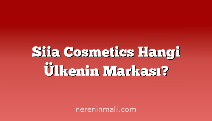 Siia Cosmetics Hangi Ülkenin Markası?