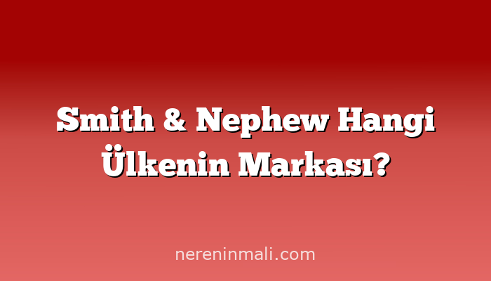 Smith & Nephew Hangi Ülkenin Markası?