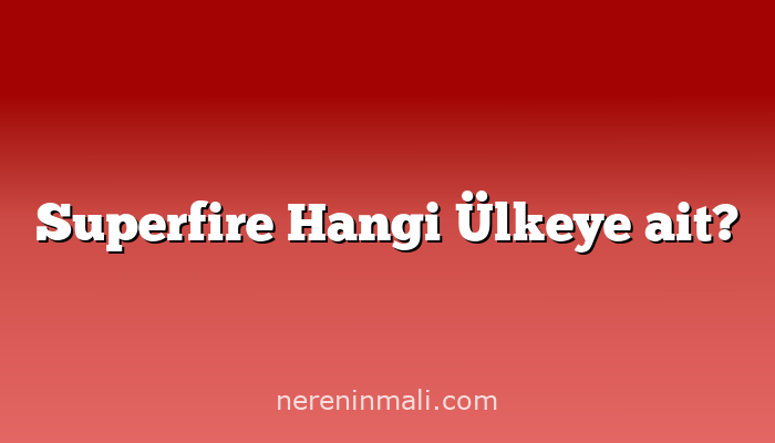 Superfire Hangi Ülkeye ait?
