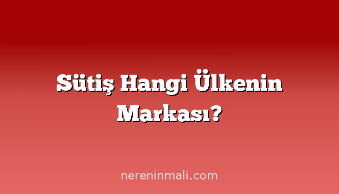 Sütiş Hangi Ülkenin Markası?