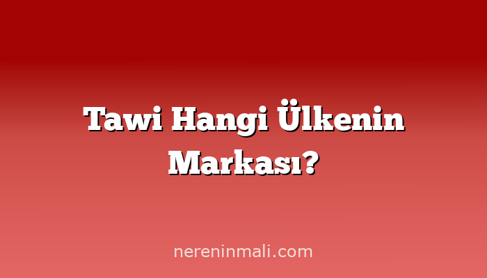 Tawi Hangi Ülkenin Markası?