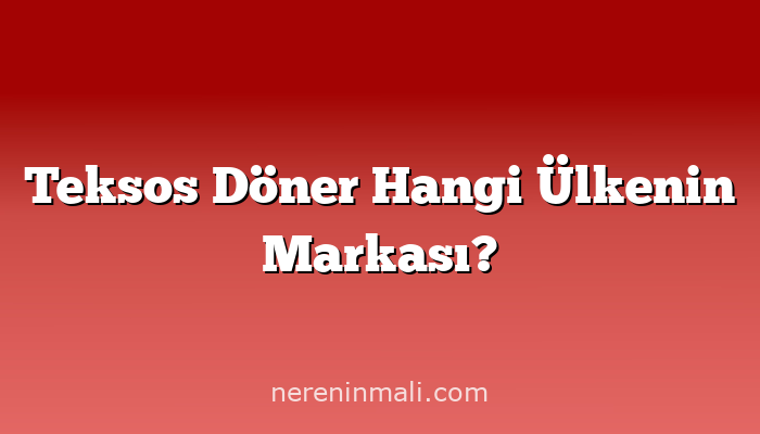 Teksos Döner Hangi Ülkenin Markası?