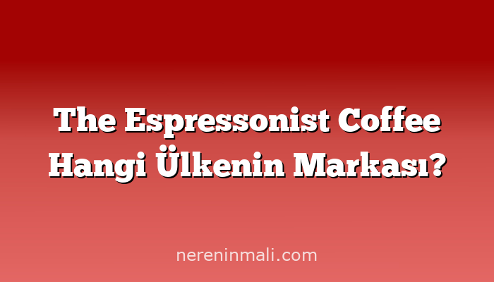 The Espressonist Coffee Hangi Ülkenin Markası?