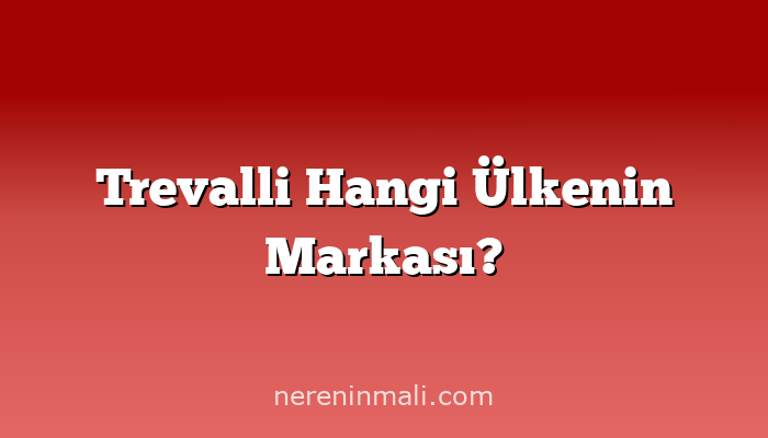 Trevalli Hangi Ülkenin Markası?
