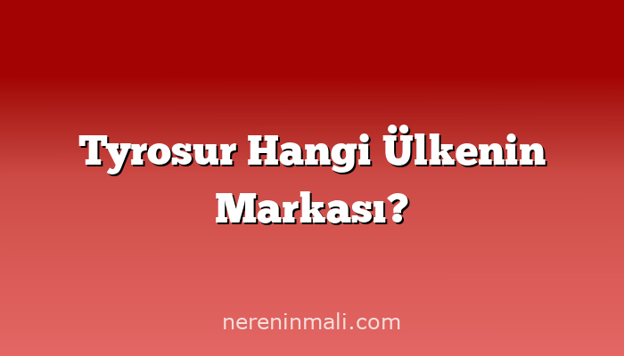Tyrosur Hangi Ülkenin Markası?
