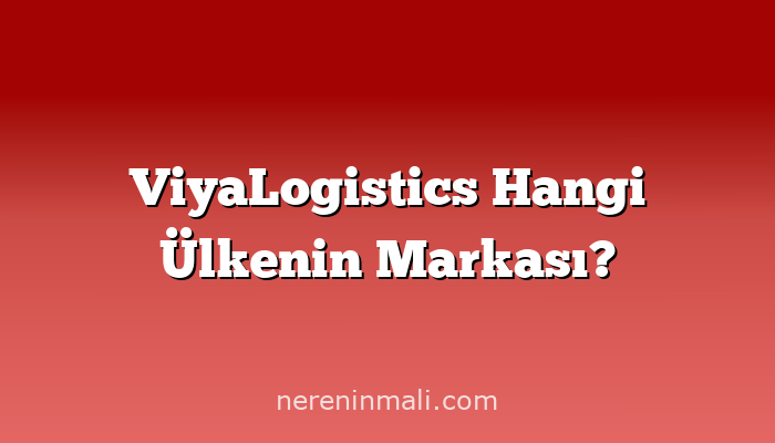 ViyaLogistics Hangi Ülkenin Markası?