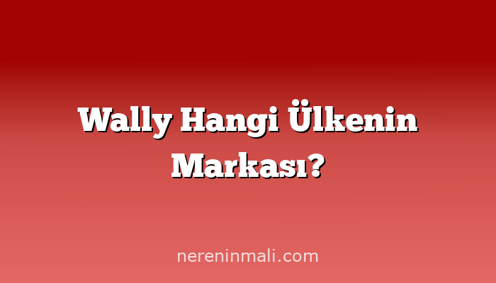 Wally Hangi Ülkenin Markası?
