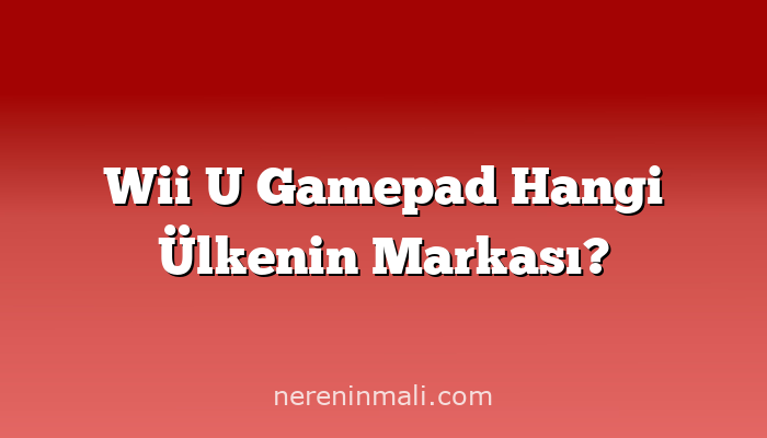 Wii U Gamepad Hangi Ülkenin Markası?