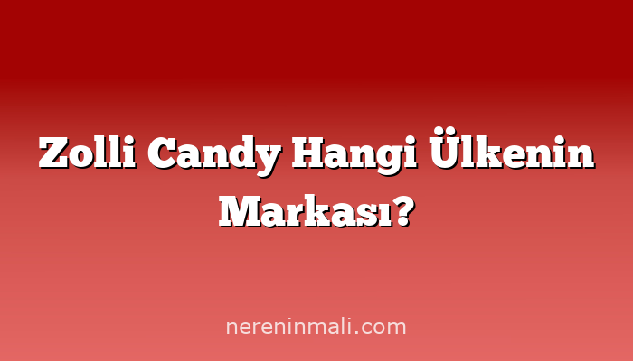 Zolli Candy Hangi Ülkenin Markası?