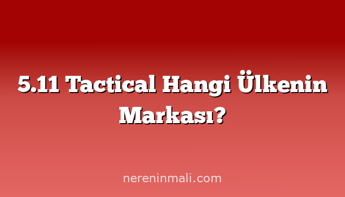 5.11 Tactical Hangi Ülkenin Markası?