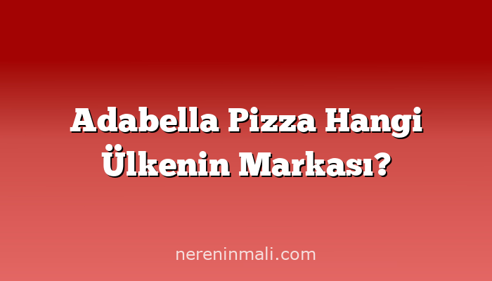 Adabella Pizza Hangi Ülkenin Markası?