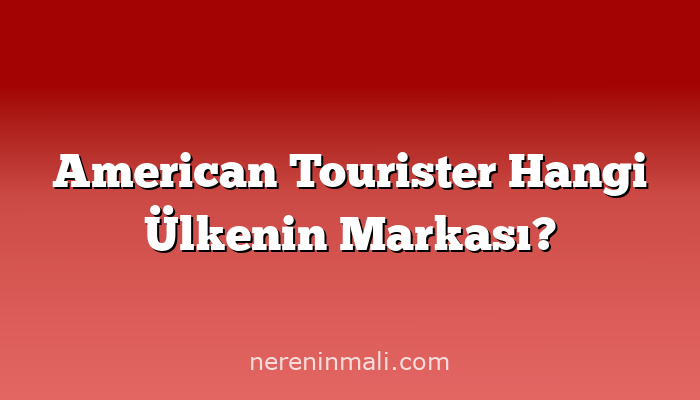 American Tourister Hangi Ülkenin Markası?