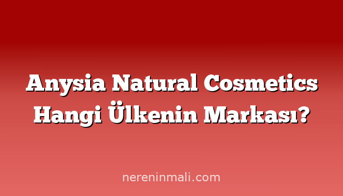 Anysia Natural Cosmetics Hangi Ülkenin Markası?
