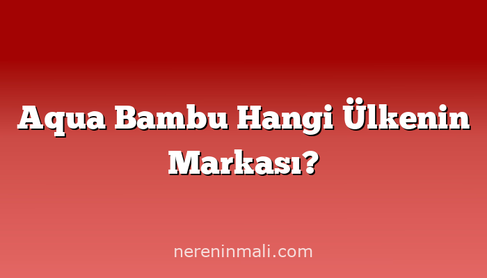 Aqua Bambu Hangi Ülkenin Markası?