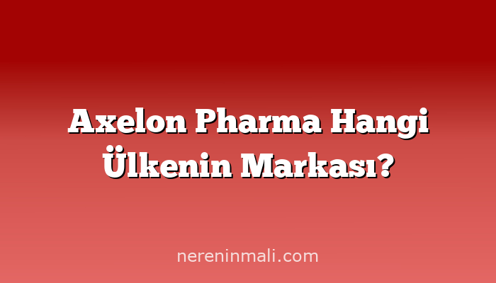 Axelon Pharma Hangi Ülkenin Markası?