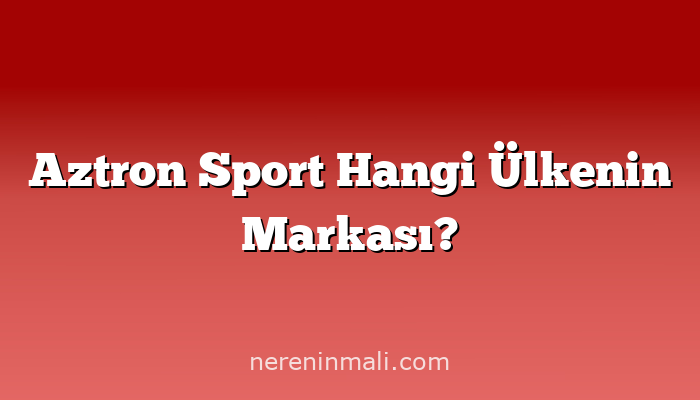 Aztron Sport Hangi Ülkenin Markası?