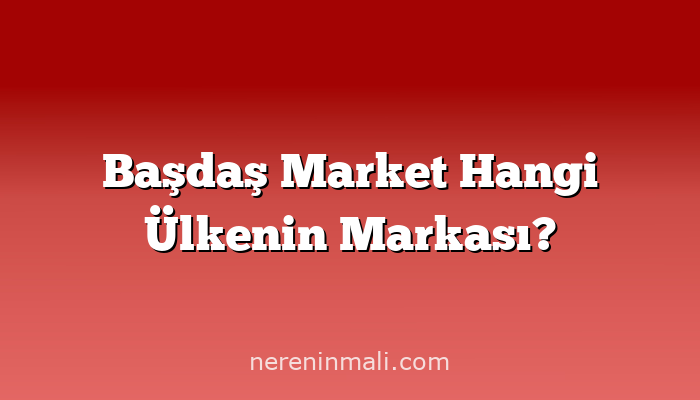 Başdaş Market Hangi Ülkenin Markası?